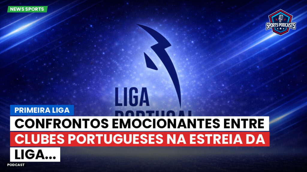 Primeira Liga Podcast: Primeira Liga : Confrontos emocionantes entre clubes portugueses na estreia da Liga...
