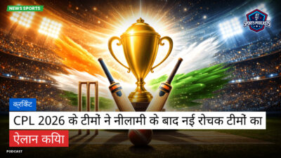 क्रिकेट Podcast: क्रिकेट : CPL 2026 के टीमों ने नीलामी के बाद नई रोचक टीमों का ऐलान किया