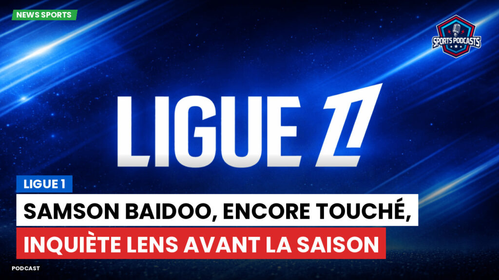 Ligue 1 Podcast: Ligue 1 : Samson Baidoo, encore touché, inquiète Lens avant la saison