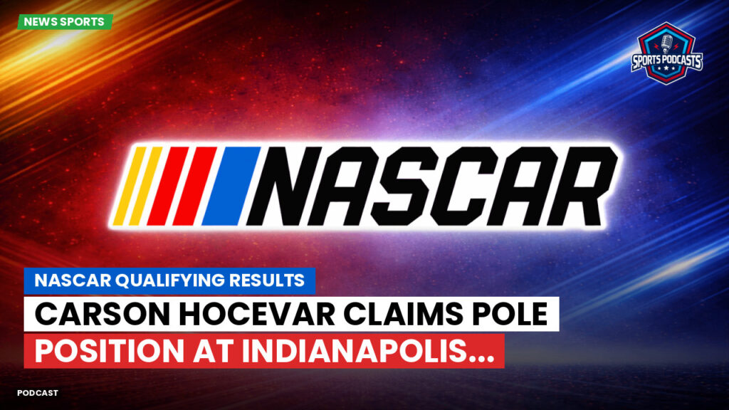 NASCAR Podcast: NASCAR Qualifying Results : Carson Hocevar Claims Pole Position at Indianapolis...