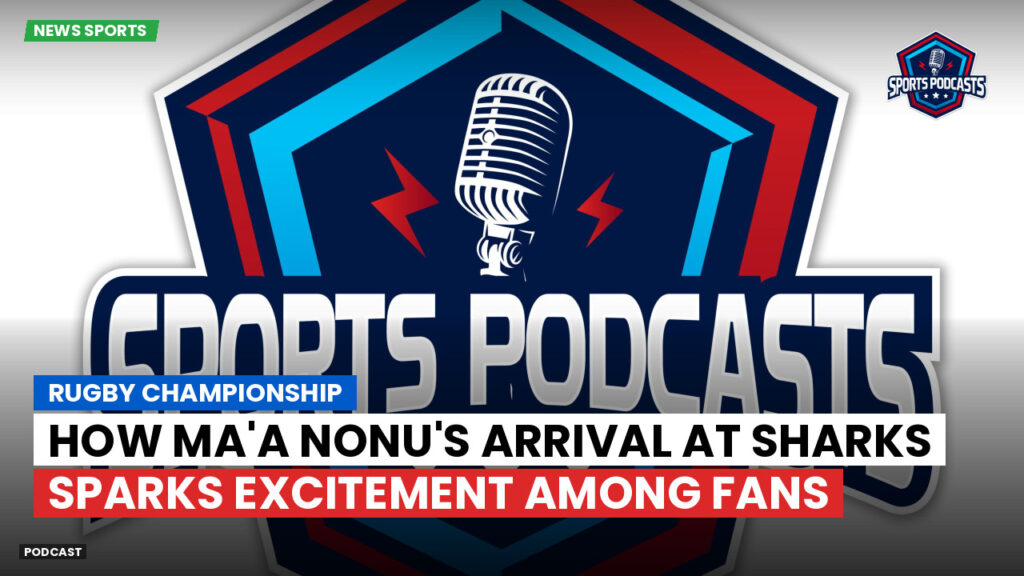 Rugby Championship Podcast: Rugby Championship : How Ma'a Nonu's Arrival At Sharks Sparks Excitement Among Fans