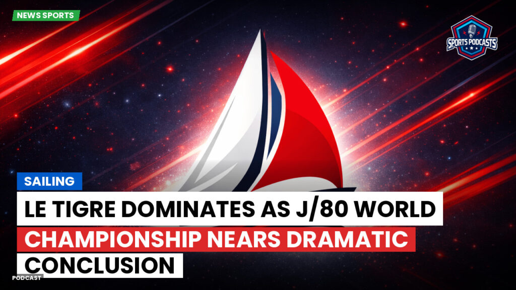 Sailing Podcast: Le Tigre Dominates as J/80 World Championship Nears Dramatic Conclusion