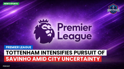 Premier League Podcast: Premier League : Tottenham intensifies pursuit of Savinho amid City uncertainty