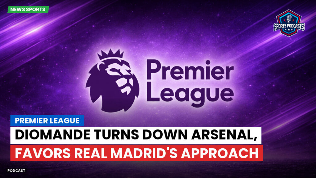 Premier League Podcast: Premier League : Diomande turns down Arsenal, favors Real Madrid's approach