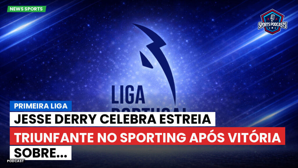 Primeira Liga Podcast: Primeira Liga : Jesse Derry celebra estreia triunfante no Sporting após vitória sobre...