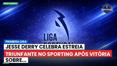 Primeira Liga Podcast: Primeira Liga : Jesse Derry celebra estreia triunfante no Sporting após vitória sobre...