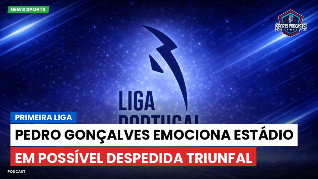 Primeira Liga Podcast: Primeira Liga : Pedro Gonçalves emociona estádio em possível despedida triunfal