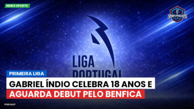 Primeira Liga Podcast: Primeira Liga : Gabriel Índio celebra 18 anos e aguarda debut pelo Benfica
