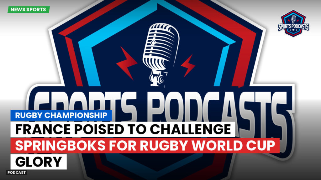 Rugby Championship Podcast: Rugby Championship : France poised to challenge Springboks for Rugby World Cup glory
