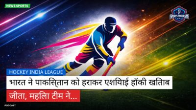 हॉकी इंडिया लीग Podcast: Hockey India League : भारत ने पाकिस्तान को हराकर एशियाई हॉकी खिताब जीता, महिला टीम ने...