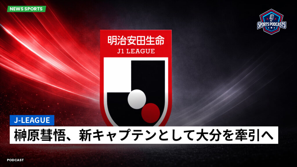 Jリーグ Podcast: J-League : 榊原彗悟、新キャプテンとして大分を牽引へ