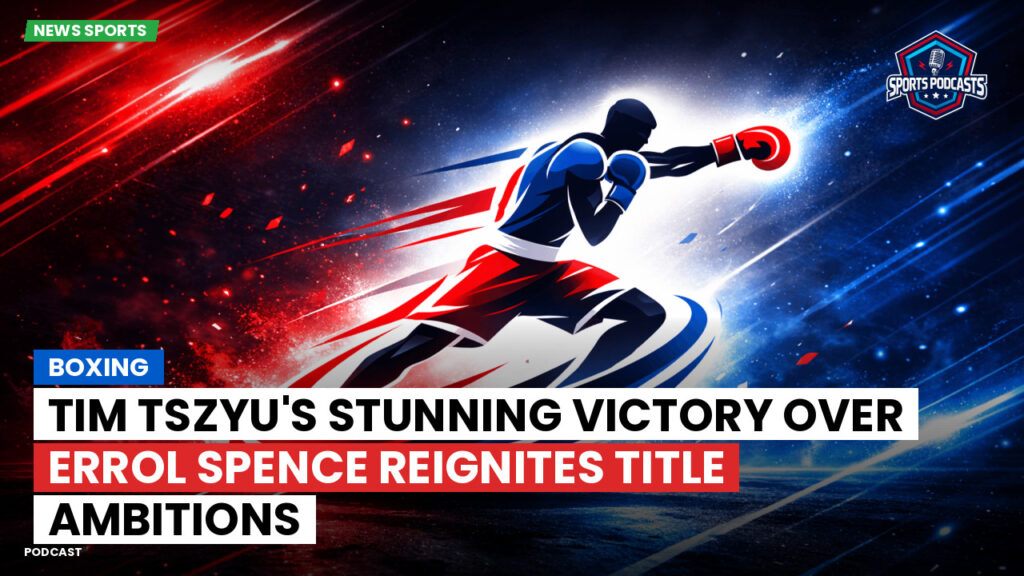 Boxing Podcast: Boxing : Tim Tszyu's stunning victory over Errol Spence reignites title ambitions