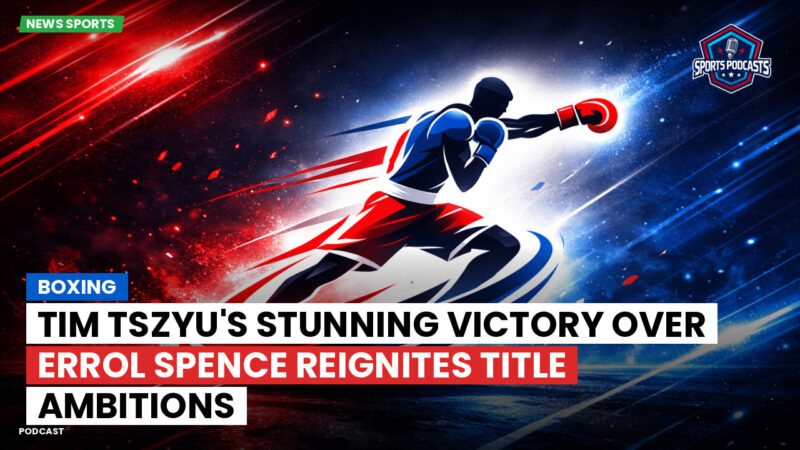 Boxing Podcast: Boxing : Tim Tszyu's stunning victory over Errol Spence reignites title ambitions