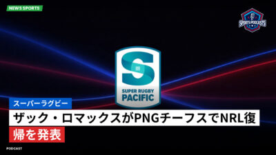 Super Rugby Podcast: スーパーラグビー : ザック・ロマックスがPNGチーフスでNRL復帰を発表