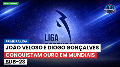 Primeira Liga Podcast: Primeira Liga : João Veloso e Diogo Gonçalves conquistam ouro em Mundiais sub-23