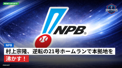 プロ野球 Podcast: NPB : 村上宗隆、逆転の21号ホームランで本拠地を沸かす！