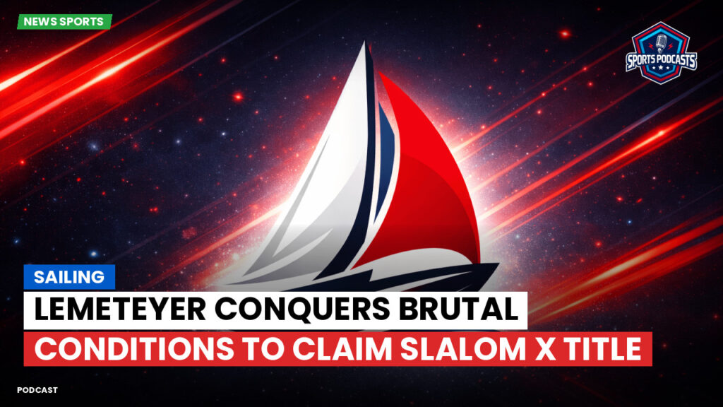 Sailing Podcast: Lemeteyer conquers brutal conditions to claim Slalom X title