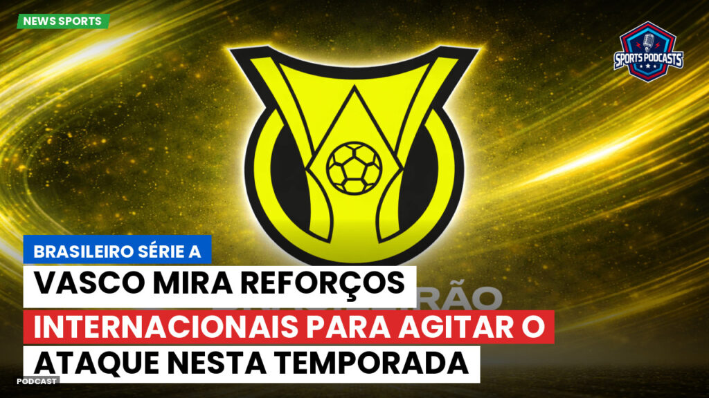 Brasileirão Podcast: Vasco mira reforços internacionais para agitar o ataque nesta temporada