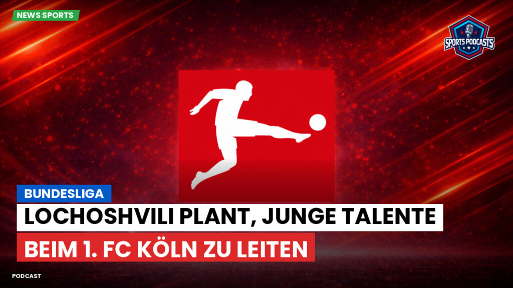 Bundesliga Podcast: Bundesliga : Lochoshvili plant, junge Talente beim 1. FC Köln zu leiten