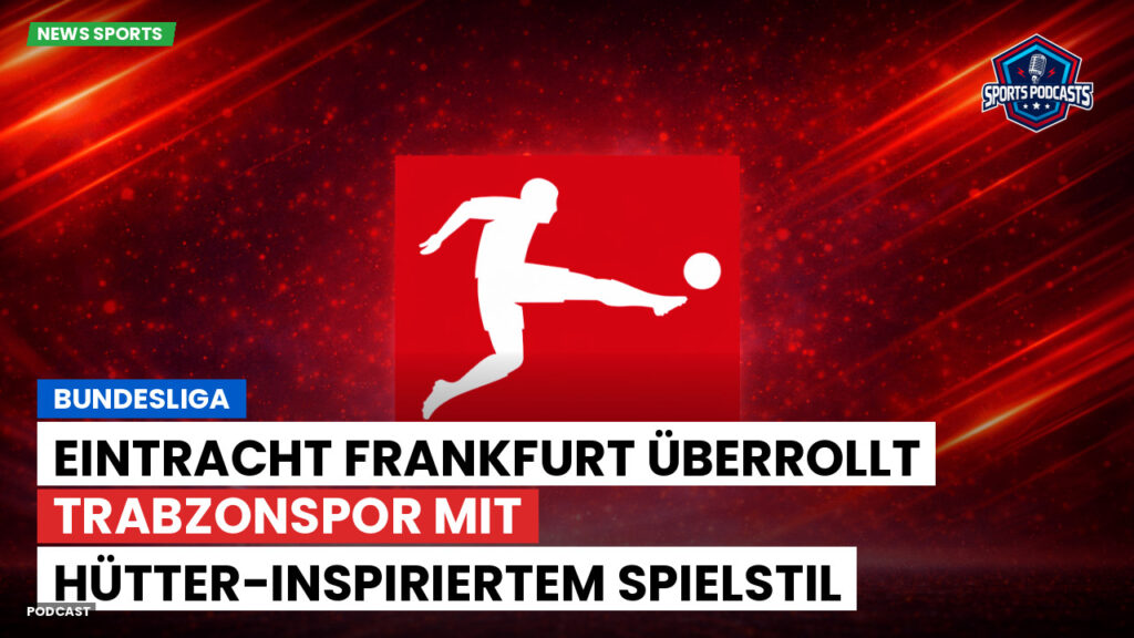 Bundesliga Podcast: Bundesliga : Eintracht Frankfurt überrollt Trabzonspor mit Hütter-inspiriertem Spielstil