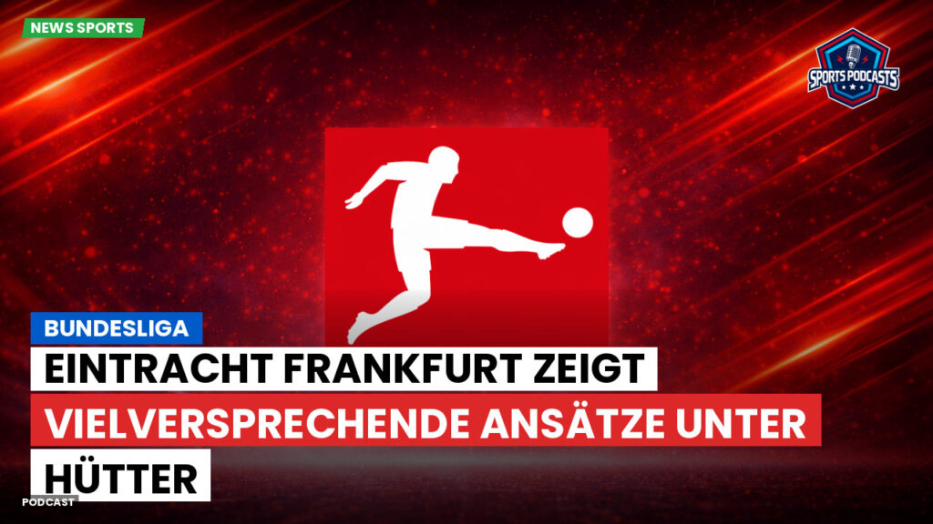 Bundesliga Podcast: Bundesliga : Eintracht Frankfurt zeigt vielversprechende Ansätze unter Hütter