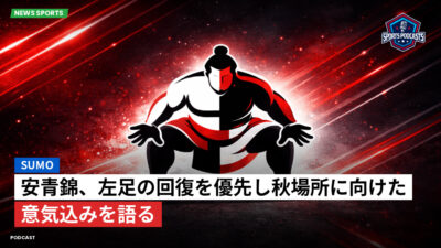 大相撲 Podcast: 安青錦、左足の回復を優先し秋場所に向けた意気込みを語る
