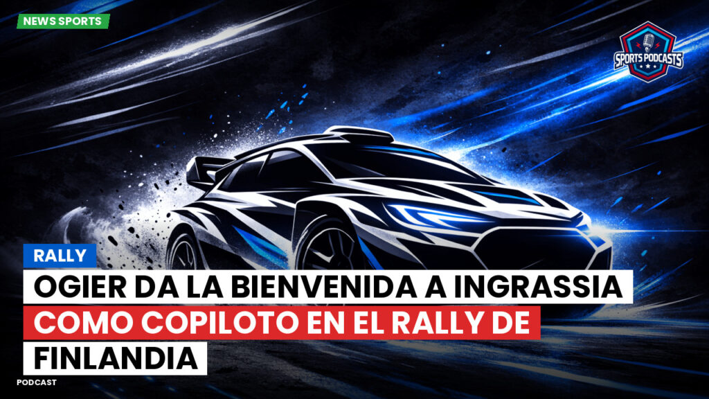 WRC Rally Podcast: Rally : Ogier da la bienvenida a Ingrassia como copiloto en el Rally de Finlandia