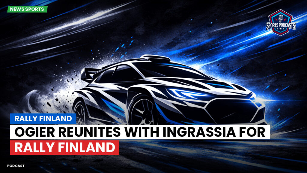 WRC Rally Podcast: Rally Finland: Ogier reunites with Ingrassia for Rally Finland