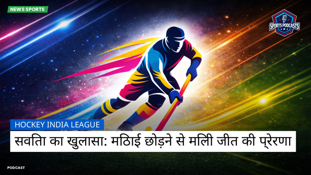 हॉकी इंडिया लीग Podcast: Hockey India League : सविता का खुलासा: मिठाई छोड़ने से मिली जीत की प्रेरणा