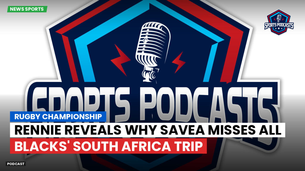 Rugby Championship Podcast: Rugby Championship : Rennie reveals why Savea misses All Blacks' South Africa trip