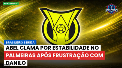 Brasileirão Podcast: Abel clama por estabilidade no Palmeiras após frustração com Danilo