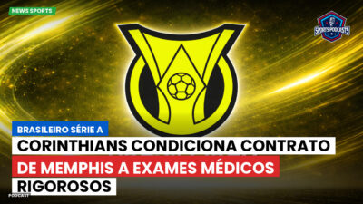 Brasileirão Podcast: Corinthians condiciona contrato de Memphis a exames médicos rigorosos