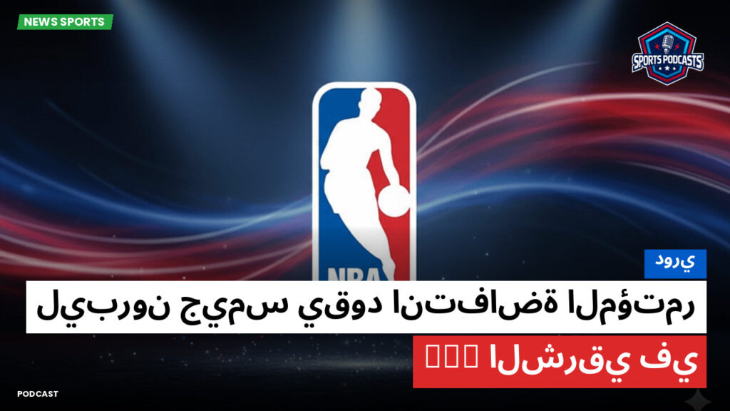 NBA Podcast: دوري: ليبرون جيمس يقود انتفاضة المؤتمر الشرقي في NBA