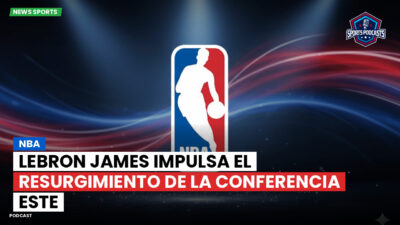 NBA Podcast: NBA: LeBron James impulsa el resurgimiento de la Conferencia Este