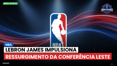 NBA Podcast: NBA: LeBron James impulsiona ressurgimento da Conferência Leste