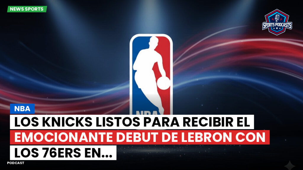 NBA Podcast: NBA: Los Knicks listos para recibir el emocionante debut de LeBron con los 76ers en...