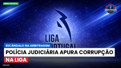 Primeira Liga Podcast: Escândalo na arbitragem: Polícia Judiciária apura corrupção na Liga