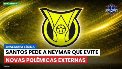 Brasileirão Podcast: Santos pede a Neymar que evite novas polêmicas externas