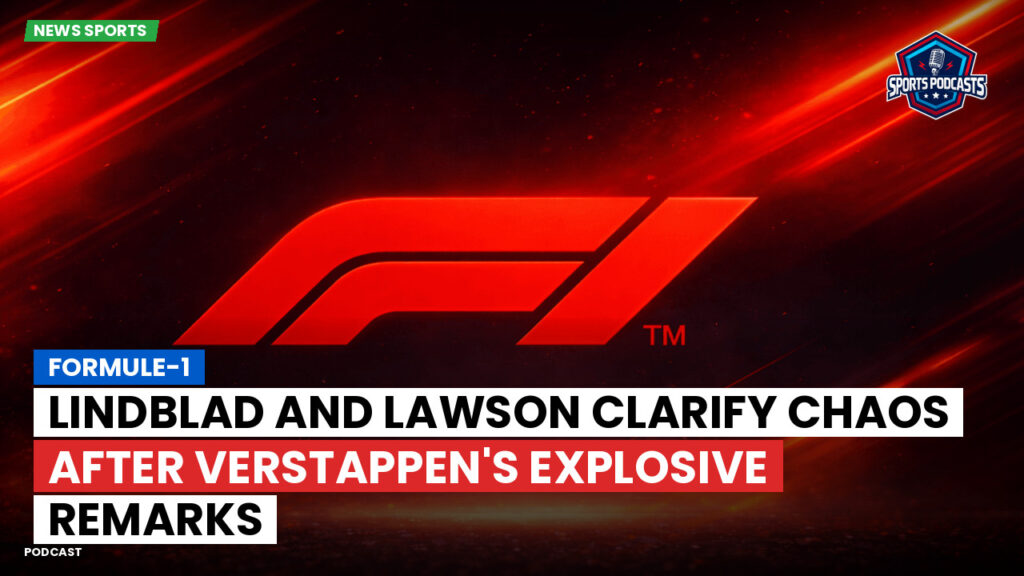 Formula 1 Podcast: Formule-1 : Lindblad and Lawson clarify chaos after Verstappen's explosive remarks