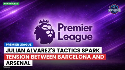 Premier League Podcast: Premier League : Julian Alvarez's tactics spark tension between Barcelona and Arsenal