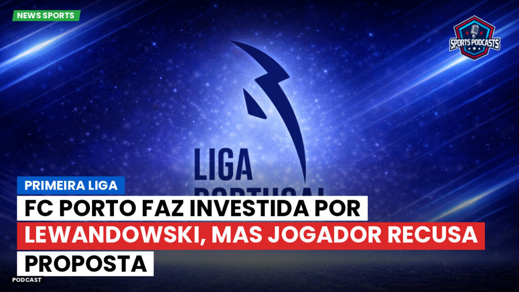 Primeira Liga Podcast: Primeira Liga : FC Porto faz investida por Lewandowski, mas jogador recusa proposta