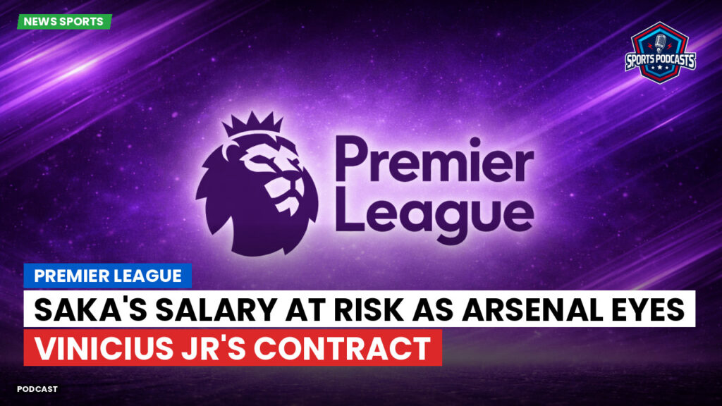 Premier League Podcast: Premier League : Saka's Salary at Risk as Arsenal Eyes Vinicius Jr's Contract