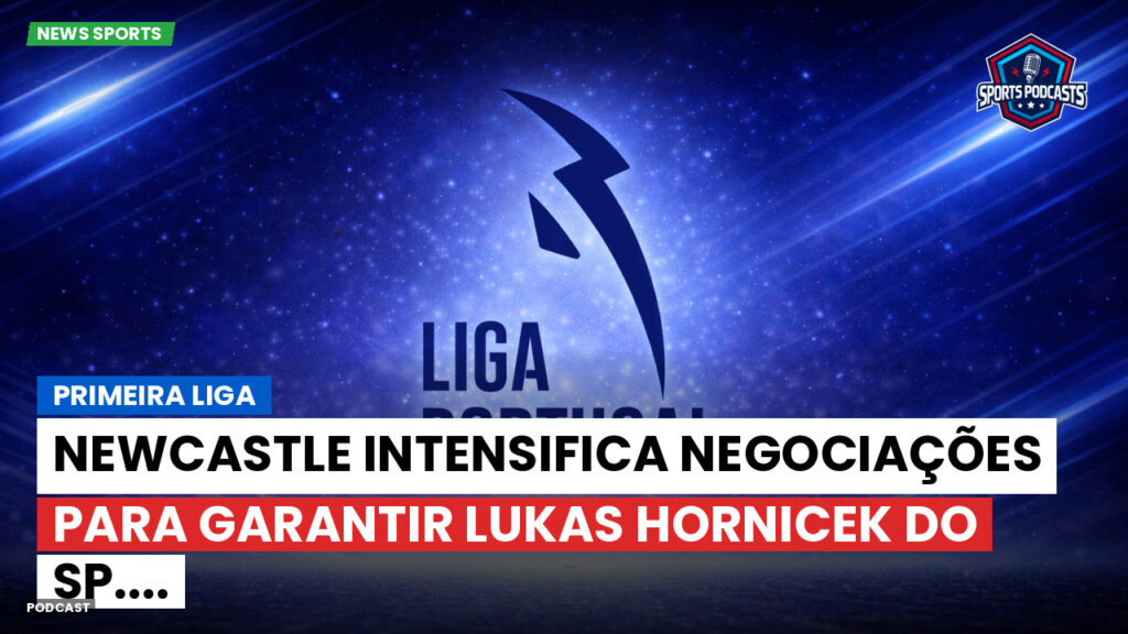 Primeira Liga Podcast: Primeira Liga : Newcastle intensifica negociações para garantir Lukas Hornicek do Sp....