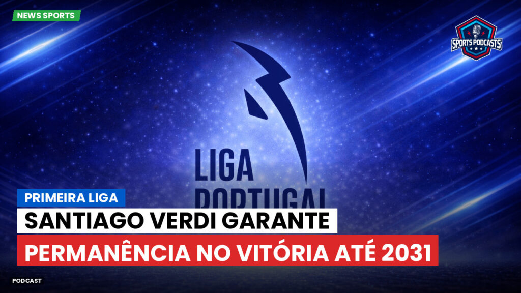 Primeira Liga Podcast: Primeira Liga : Santiago Verdi garante permanência no Vitória até 2031