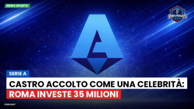 Serie A Podcast: Serie A : Castro accolto come una celebrità: Roma investe 35 milioni
