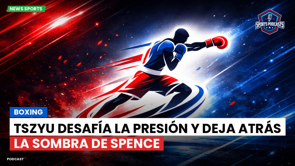 Boxeo Podcast: Boxing : Tszyu desafía la presión y deja atrás la sombra de Spence