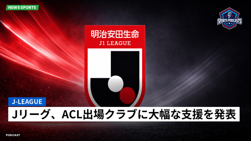 Jリーグ Podcast: J-League : Jリーグ、ACL出場クラブに大幅な支援を発表
