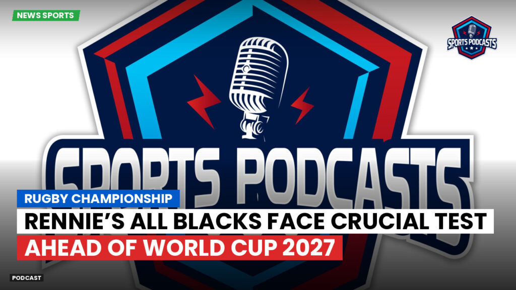 Rugby Championship Podcast: Rugby Championship : Rennie’s All Blacks face crucial test ahead of World Cup 2027
