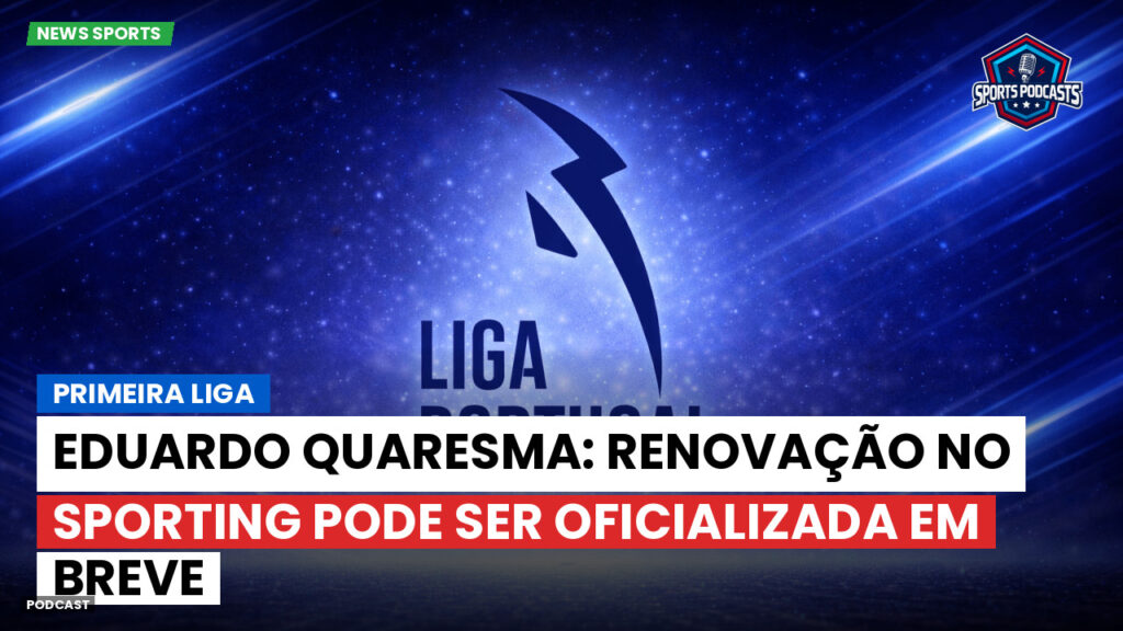 Primeira Liga Podcast: Primeira Liga : Eduardo Quaresma: Renovação no Sporting pode ser oficializada em breve