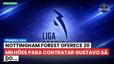 Primeira Liga Podcast: Primeira Liga : Nottingham Forest oferece 20 milhões para contratar Gustavo Sá do...